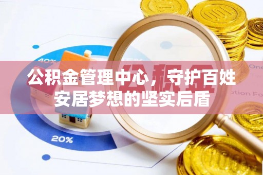 威远公积金管理中心，守护百姓安居梦想的坚实后盾
