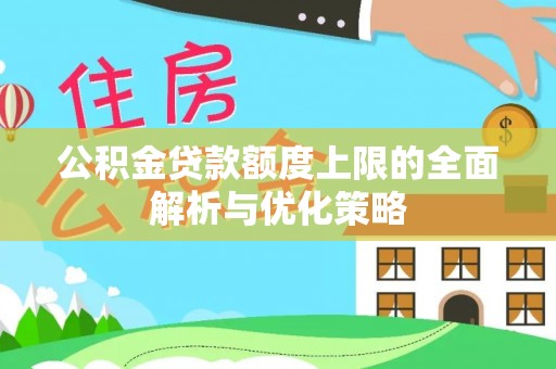 威远公积金贷款额度上限的全面解析与优化策略