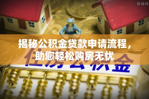 威远揭秘公积金贷款申请流程，助您轻松购房无忧