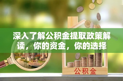 威远深入了解公积金提取政策解读，你的资金，你的选择