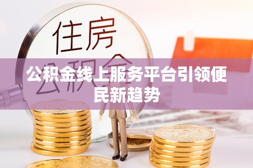 威远公积金线上服务平台引领便民新趋势