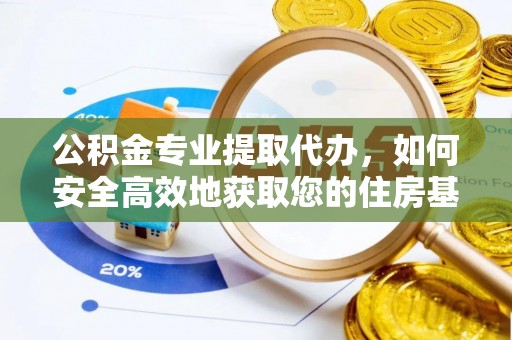 威远公积金专业提取代办，如何安全高效地获取您的住房基金
