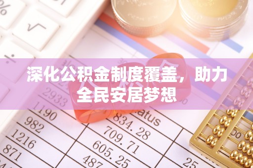 威远深化公积金制度覆盖，助力全民安居梦想