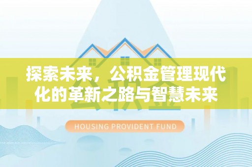 威远探索未来，公积金管理现代化的革新之路与智慧未来