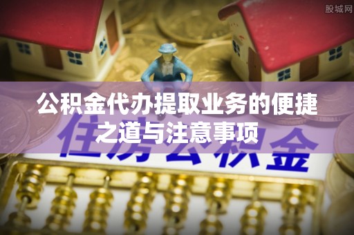 威远公积金代办提取业务的便捷之道与注意事项