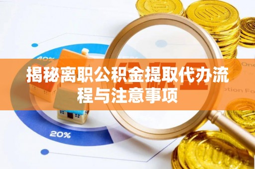 威远揭秘离职公积金提取代办流程与注意事项