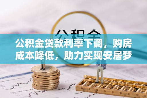 威远公积金贷款利率下调，购房成本降低，助力实现安居梦
