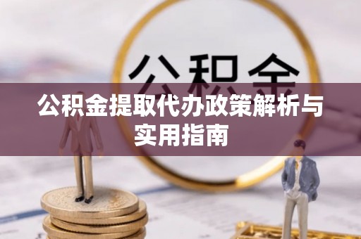 威远公积金提取代办政策解析与实用指南