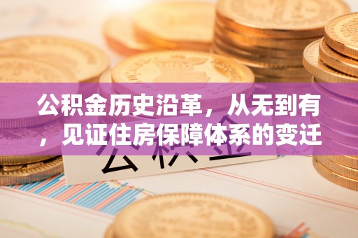 威远公积金历史沿革，从无到有，见证住房保障体系的变迁