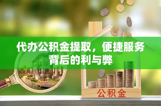 威远代办公积金提取，便捷服务背后的利与弊