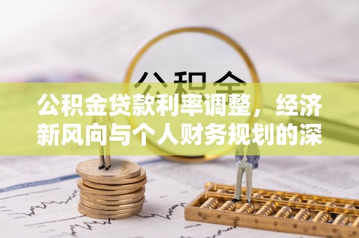 威远公积金贷款利率调整，经济新风向与个人财务规划的深远影响