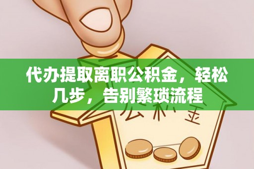 威远代办提取离职公积金，轻松几步，告别繁琐流程