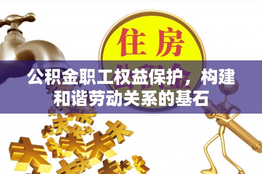 威远公积金职工权益保护，构建和谐劳动关系的基石