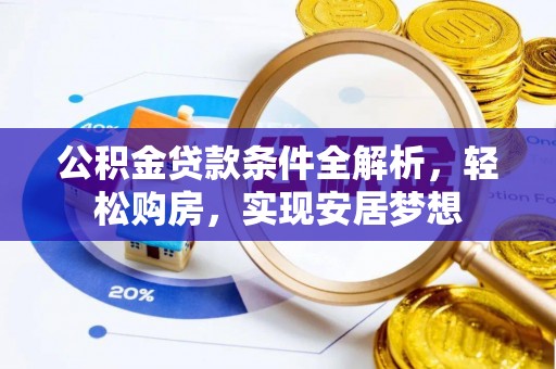 威远公积金贷款条件全解析，轻松购房，实现安居梦想