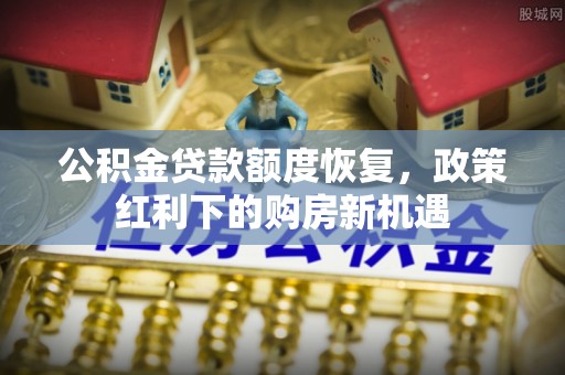 威远公积金贷款额度恢复，政策红利下的购房新机遇