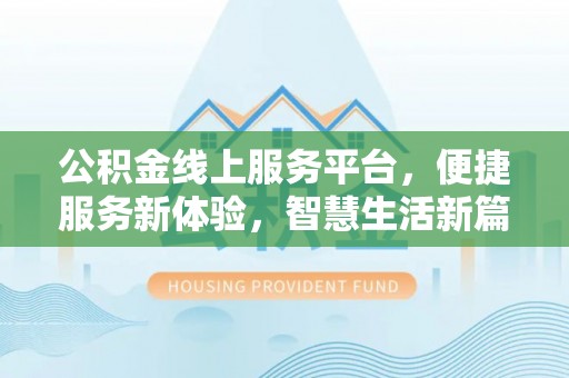 威远公积金线上服务平台，便捷服务新体验，智慧生活新篇章