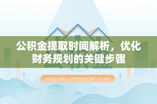 威远公积金提取时间解析，优化财务规划的关键步骤