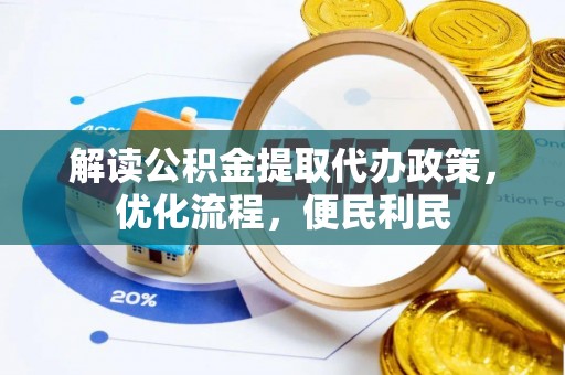 威远解读公积金提取代办政策，优化流程，便民利民