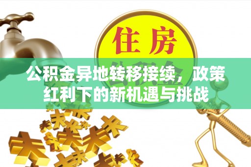 威远公积金异地转移接续，政策红利下的新机遇与挑战