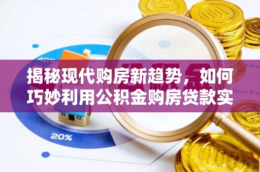 威远揭秘现代购房新趋势，如何巧妙利用公积金购房贷款实现梦想家园