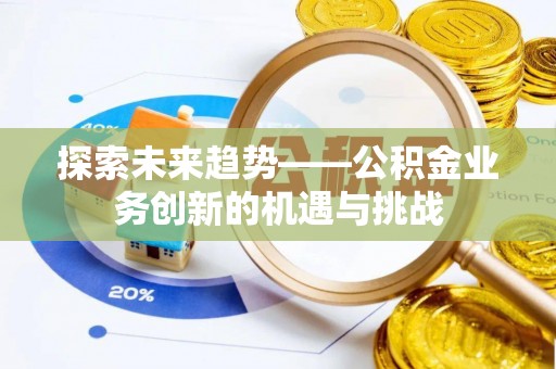 威远探索未来趋势——公积金业务创新的机遇与挑战
