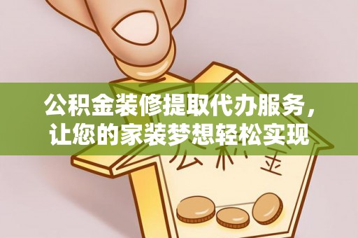 威远公积金装修提取代办服务，让您的家装梦想轻松实现