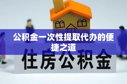 威远公积金一次性提取代办的便捷之道