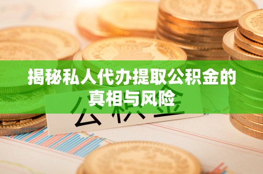 威远揭秘私人代办提取公积金的真相与风险