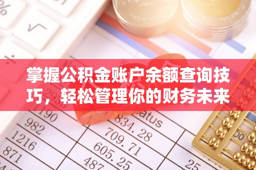 威远掌握公积金账户余额查询技巧，轻松管理你的财务未来