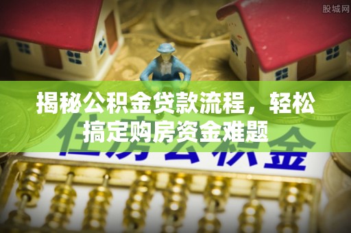 威远揭秘公积金贷款流程，轻松搞定购房资金难题