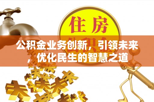威远公积金业务创新，引领未来，优化民生的智慧之道