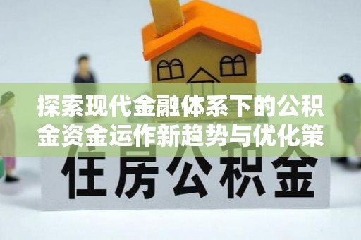 威远探索现代金融体系下的公积金资金运作新趋势与优化策略