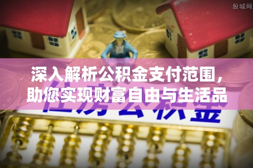 威远深入解析公积金支付范围，助您实现财富自由与生活品质提升