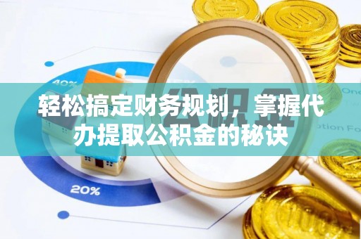 威远轻松搞定财务规划，掌握代办提取公积金的秘诀