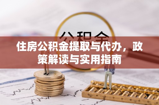 威远住房公积金提取与代办，政策解读与实用指南