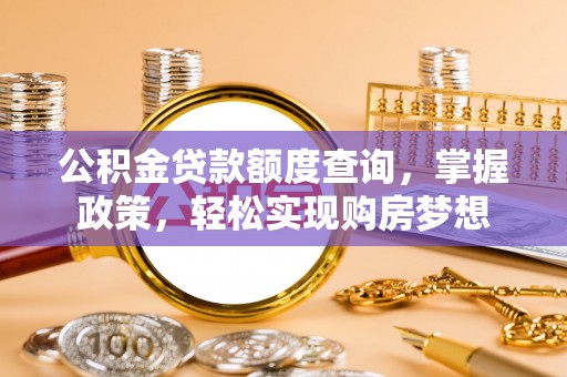 威远公积金贷款额度查询，掌握政策，轻松实现购房梦想
