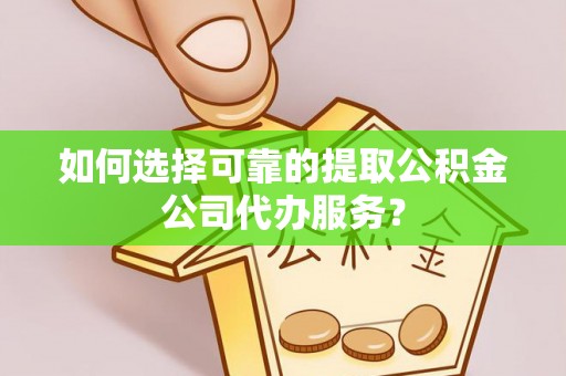 威远如何选择可靠的提取公积金公司代办服务？