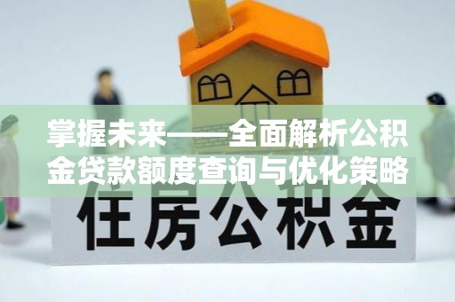 威远掌握未来——全面解析公积金贷款额度查询与优化策略
