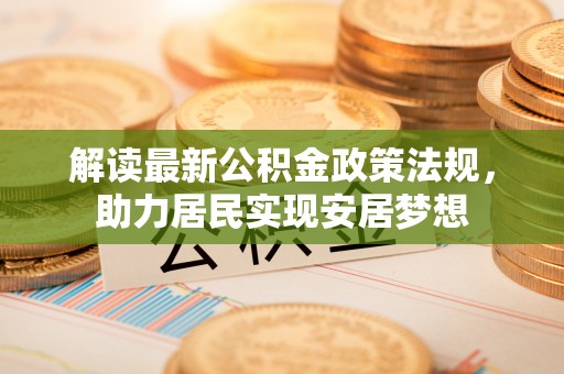 威远解读最新公积金政策法规，助力居民实现安居梦想