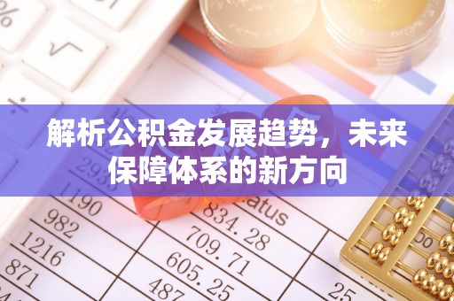 威远解析公积金发展趋势，未来保障体系的新方向