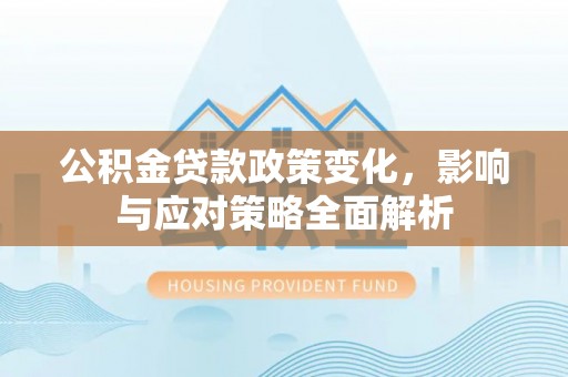 威远公积金贷款政策变化，影响与应对策略全面解析
