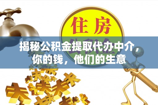威远揭秘公积金提取代办中介，你的钱，他们的生意