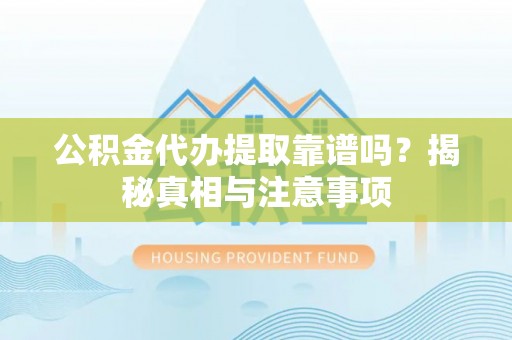 威远公积金代办提取靠谱吗？揭秘真相与注意事项