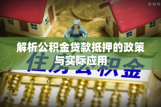 威远解析公积金贷款抵押的政策与实际应用