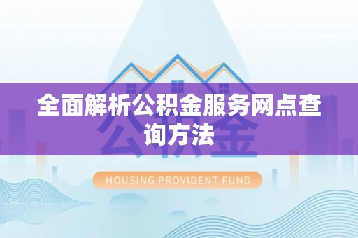 威远全面解析公积金服务网点查询方法