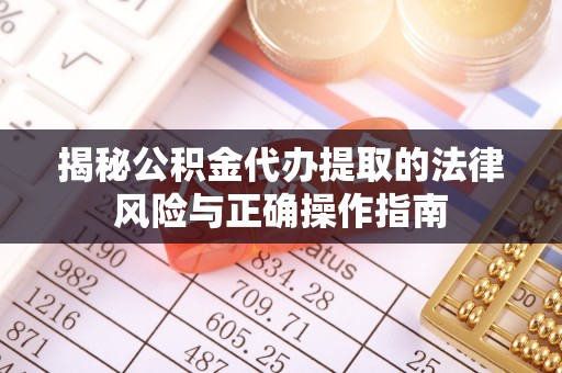 威远揭秘公积金代办提取的法律风险与正确操作指南