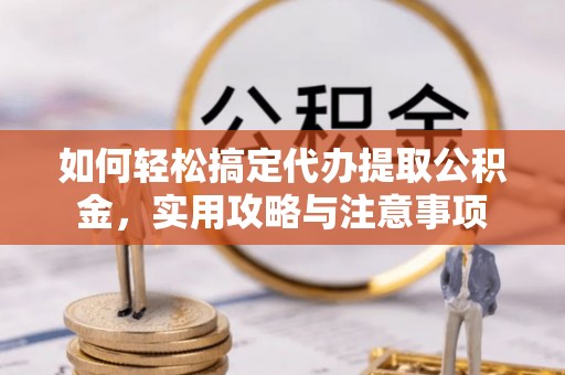 威远如何轻松搞定代办提取公积金，实用攻略与注意事项