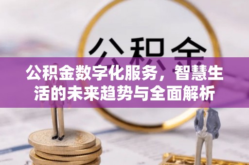 威远公积金数字化服务，智慧生活的未来趋势与全面解析