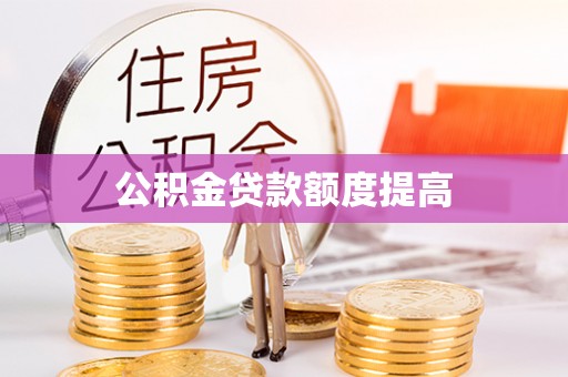 威远公积金贷款额度提高