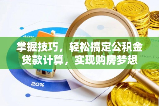 威远掌握技巧，轻松搞定公积金贷款计算，实现购房梦想